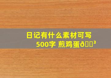 日记有什么素材可写 500字 煎鸡蛋🍳